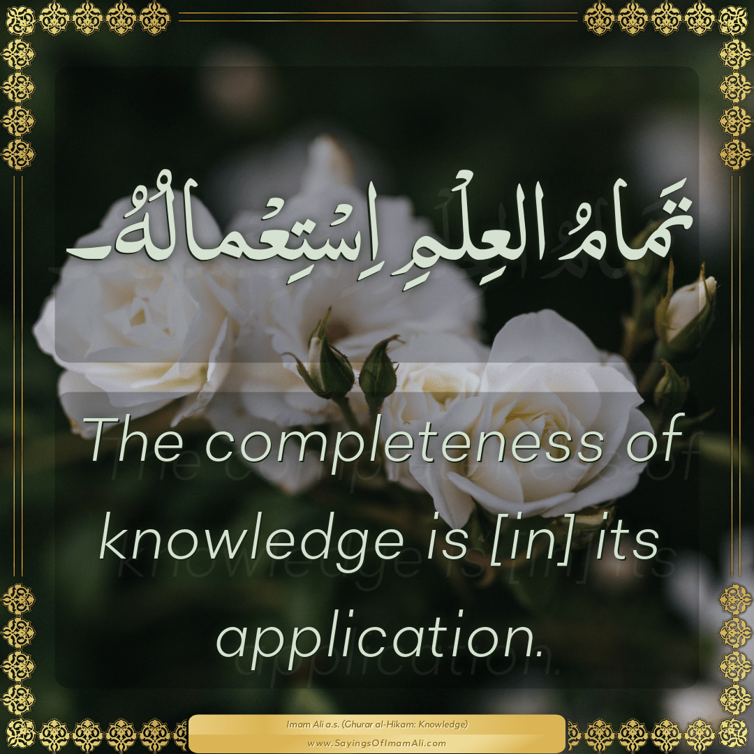 The completeness of knowledge is [in] its application.